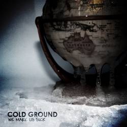 Cold Ground : We Make Us Sick